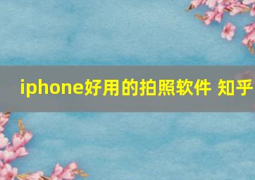 iphone好用的拍照软件 知乎